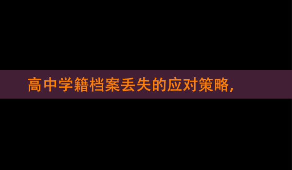 高中学籍档案丢失的应对策略， 补办流程详解