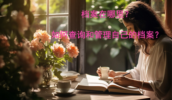 档案在哪里？ 如何查询和管理自己的档案？