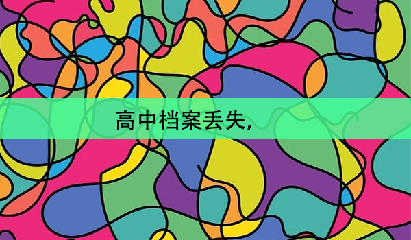 高中档案丢失， 如何补办？补办流程详解