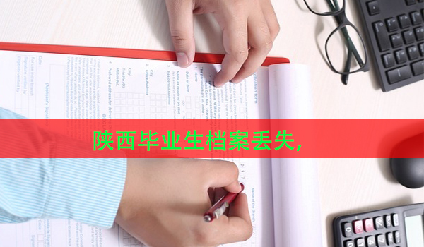 陕西毕业生档案丢失， 补办流程详解