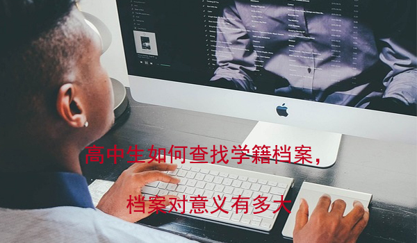 高中生如何查找学籍档案， 档案对意义有多大