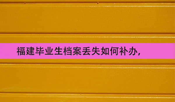 成教学籍档案丢失，如何补办？材料清单一览