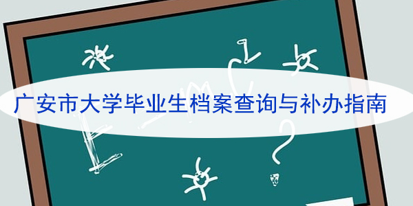 广安市大学毕业生档案查询与补办指南，解决档案难题！