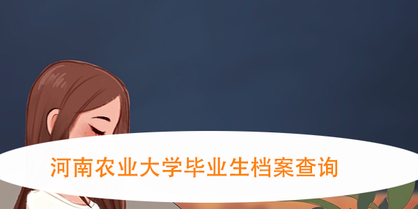 河南农业大学毕业生档案查询，如何补办与调档？