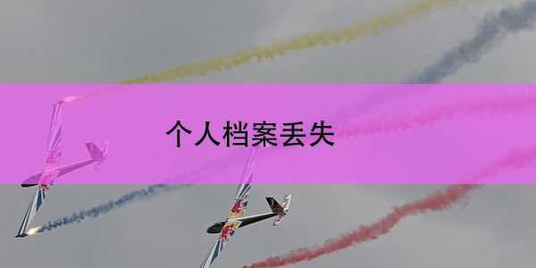 个人档案丢失，如何补办？补办档案的地点选择