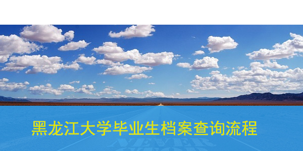 黑龙江大学毕业生档案查询流程，快速了解档案去向！