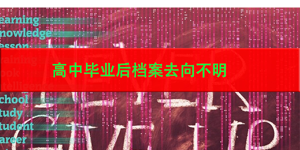 高中毕业后档案去向不明，如何找回？