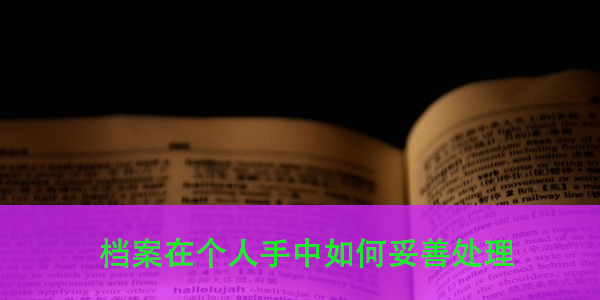 档案在个人手中如何妥善处理，避免影响公务员政审？