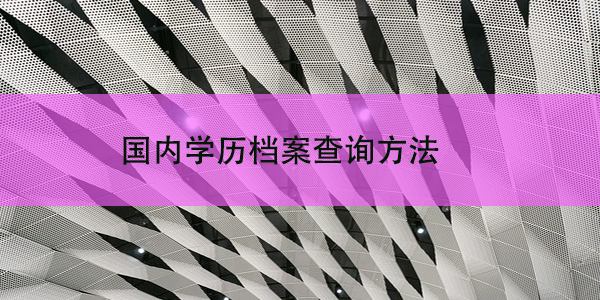 出国留学前，国内学历档案查询方法