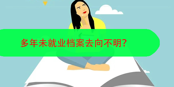 多年未就业，档案去向不明，档案查询简易指南