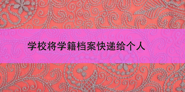 大学毕业后，学校将学籍档案快递给个人