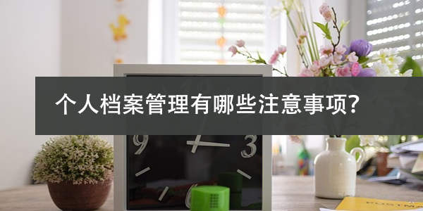 档案可以自行保管吗，个人档案管理有哪些注意事项？