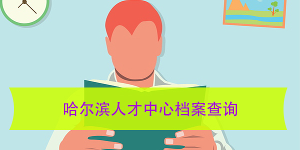 哈尔滨人才中心档案查询，如何高效办理？