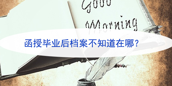 函授毕业后档案不知道在哪，看小编给你出主意！