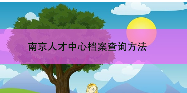 南京人才中心档案查询方法，如何高效找到你的个人档案？