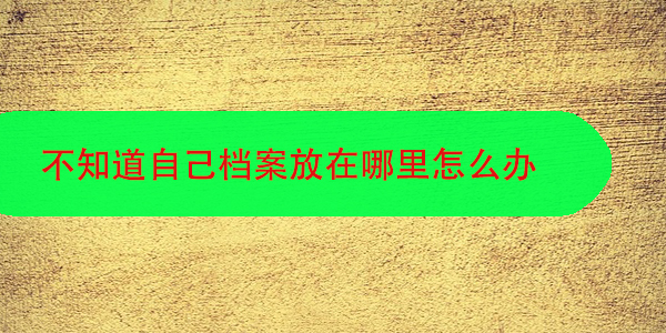 不知道自己档案放在哪里怎么办，如何快速找到档案所在地？