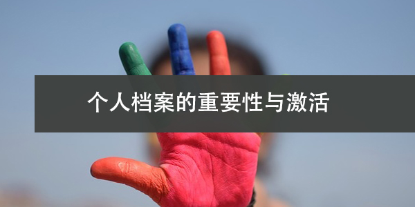 个人档案的重要性与激活，死档如何恢复活力？