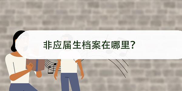 非应届生档案在哪里，如何查询与处理？