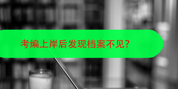 考编上岸后发现档案不见，如何迅速找回个人档案
