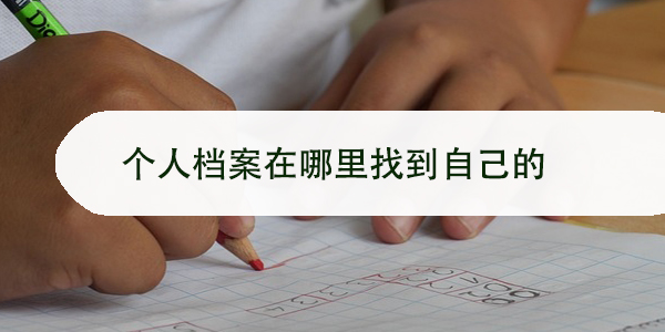个人档案在哪里找到自己的，如何进行档案查询与补办？