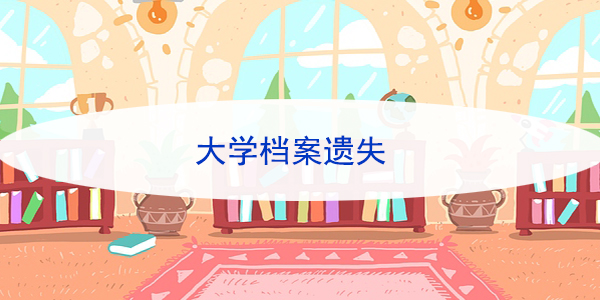 大学档案遗失，如何找回并确保档案安全？