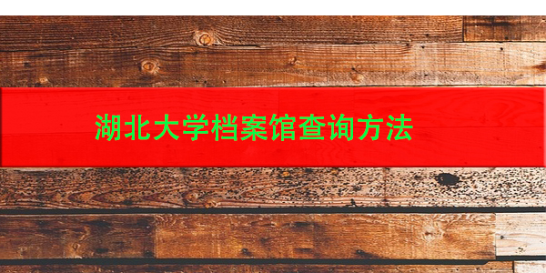 湖北大学档案馆查询方法，如何快速了解档案信息？