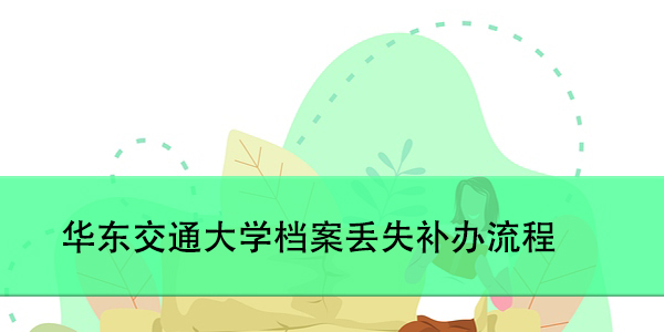 华东交通大学档案丢失补办流程，如何高效处理？