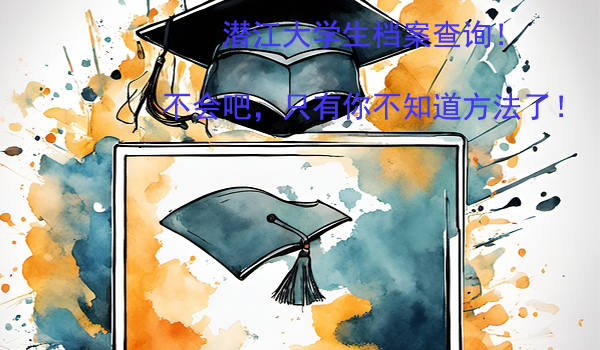 潜江大学生档案查询！ 不会吧，只有你不知道方法了！