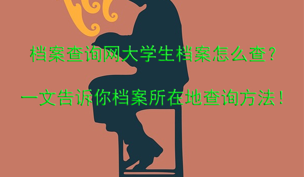 档案查询网大学生档案怎么查？ 一文告诉你档案所在地查询方法！